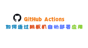 GitHub Actions如何通过跳板机自动部署应用