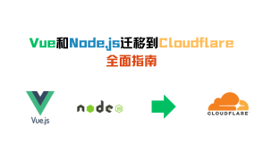 将Vue和Node.js系统迁移到Cloudflare：全面指南